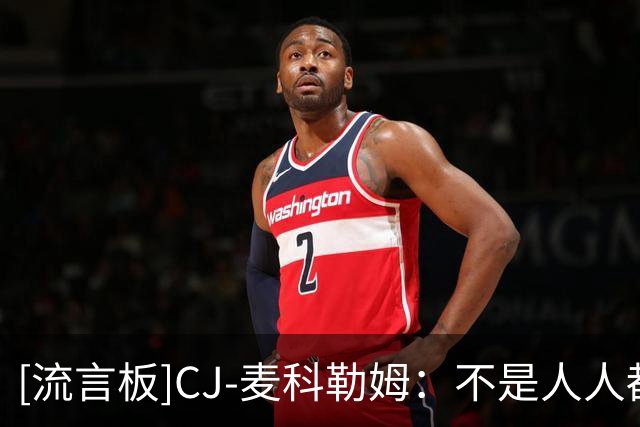 [流言板]CJ-麦科勒姆：不是人人都爱篮球，有人只是打得好